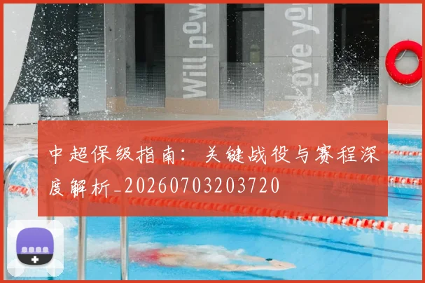 中超保级指南:关键战役与赛程深度解析_20260703203720