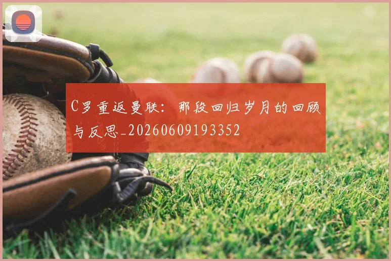 C罗重返曼联:那段回归岁月的回顾与反思_20260609193352