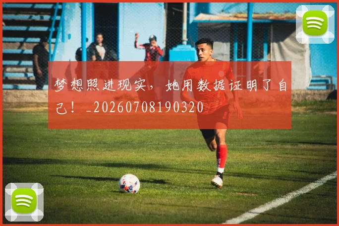 梦想照进现实,她用数据证明了自己!_20260708190320