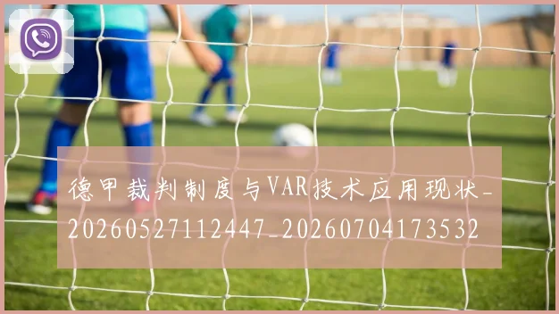 德甲裁判制度与VAR技术应用现状_20260527112447_20260704173532