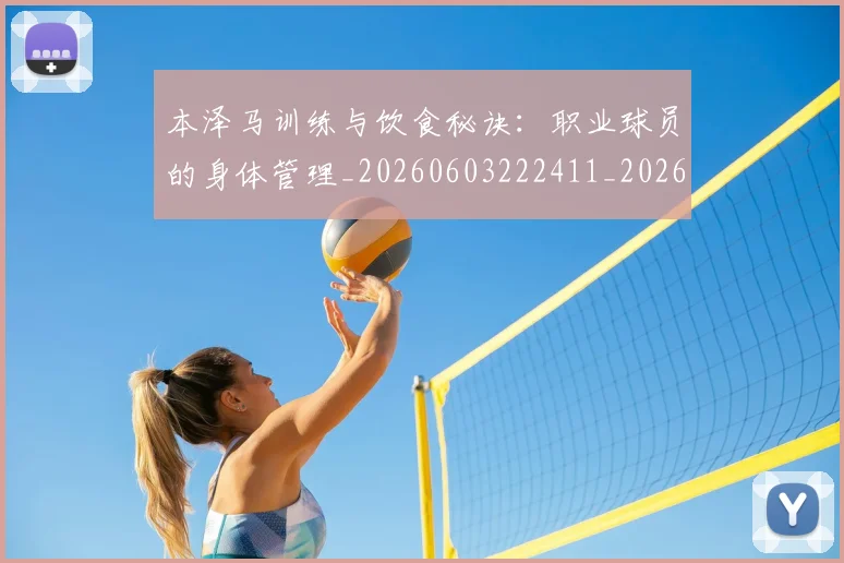 本泽马训练与饮食秘诀：职业球员的身体管理_20260603222411_20260731174601