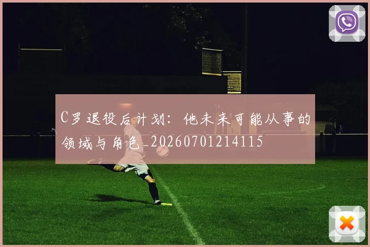 C罗退役后计划：他未来可能从事的领域与角色_20260701214115