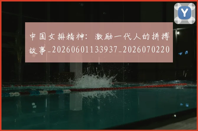 中国女排精神:激励一代人的拼搏故事_20260601133937_20260702201839