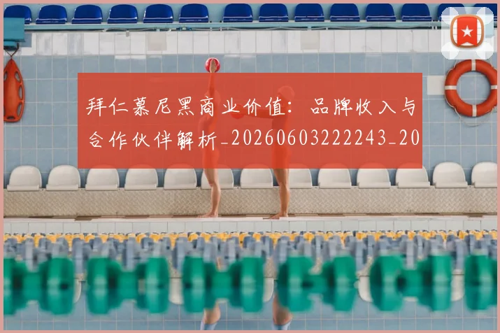 拜仁慕尼黑商业价值:品牌收入与合作伙伴解析_20260603222243_20260711200508_20260723182709