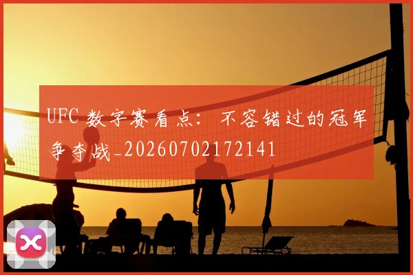 UFC 数字赛看点：不容错过的冠军争夺战_20260702172141