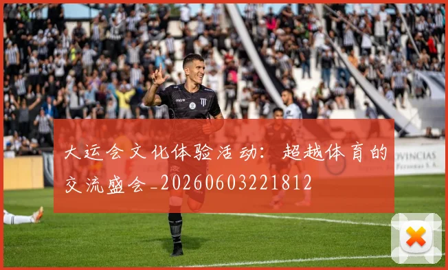 大运会文化体验活动:超越体育的交流盛会_20260603221812