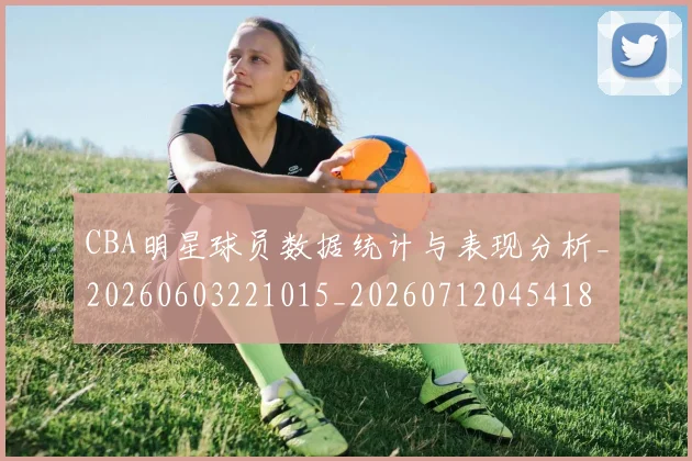 CBA明星球员数据统计与表现分析_20260603221015_20260712045418