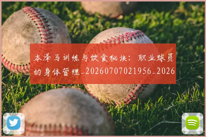 本泽马训练与饮食秘诀:职业球员的身体管理_20260707021956_20260731174603