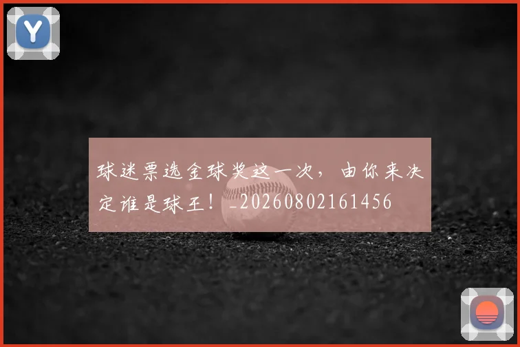 球迷票选金球奖这一次，由你来决定谁是球王！_20260802161456