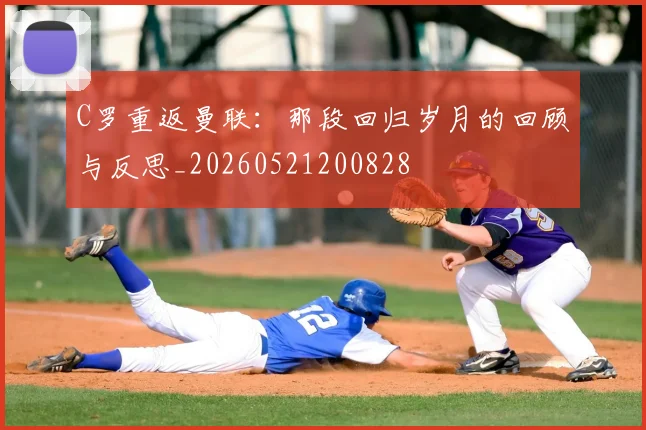 C罗重返曼联：那段回归岁月的回顾与反思_20260521200828