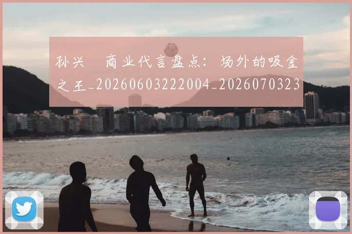 孙兴慜商业代言盘点:场外的吸金之王_20260603222004_20260703233237