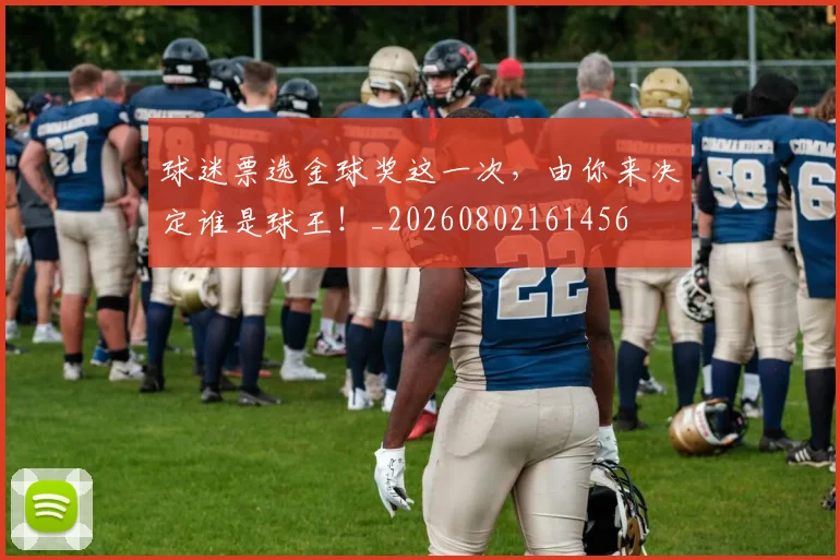球迷票选金球奖这一次，由你来决定谁是球王！_20260802161456