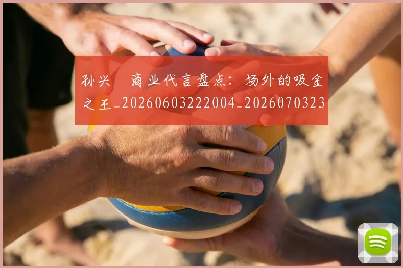 孙兴慜商业代言盘点:场外的吸金之王_20260603222004_20260703233237