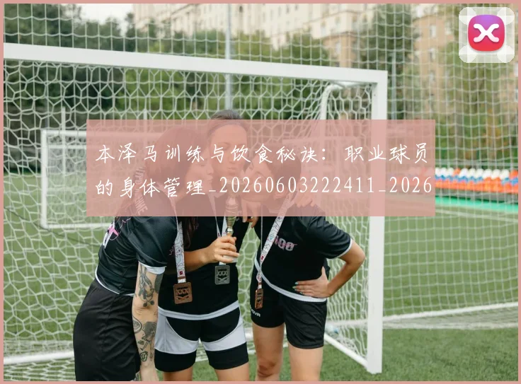 本泽马训练与饮食秘诀：职业球员的身体管理_20260603222411_20260731174601