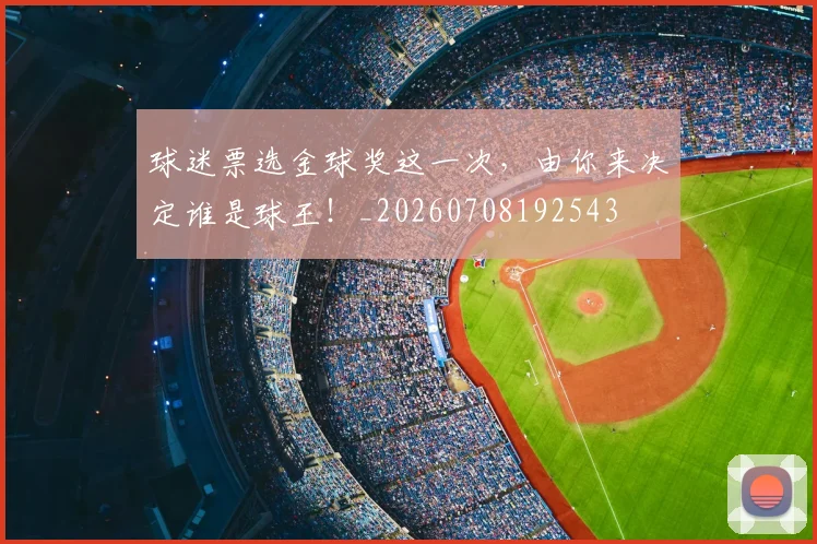 球迷票选金球奖这一次,由你来决定谁是球王!_20260708192543