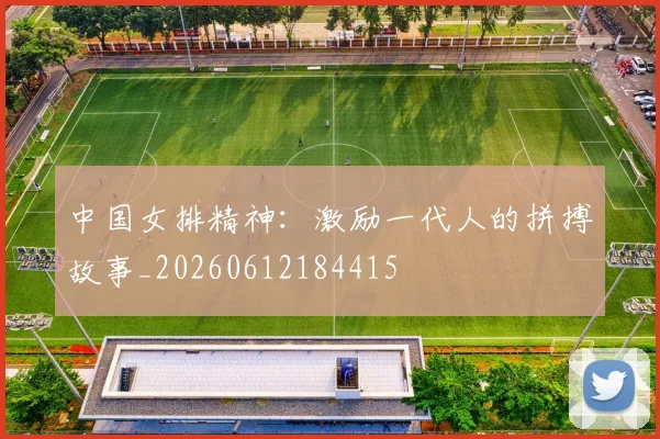 中国女排精神:激励一代人的拼搏故事_20260612184415