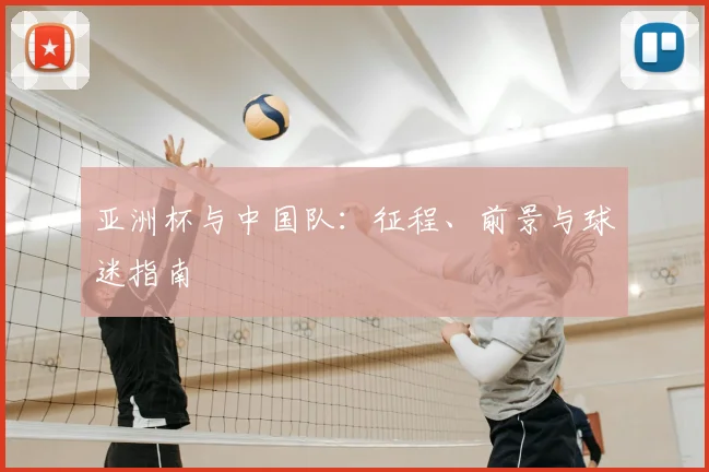亚洲杯与中国队:征程、前景与球迷指南