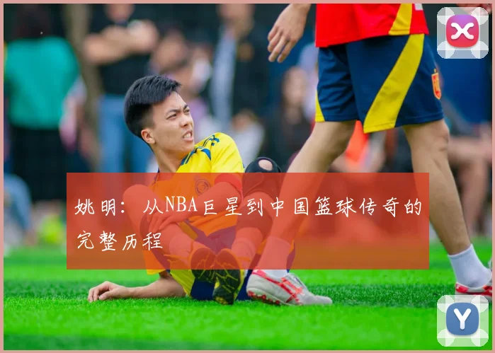 姚明：从NBA巨星到中国篮球传奇的完整历程