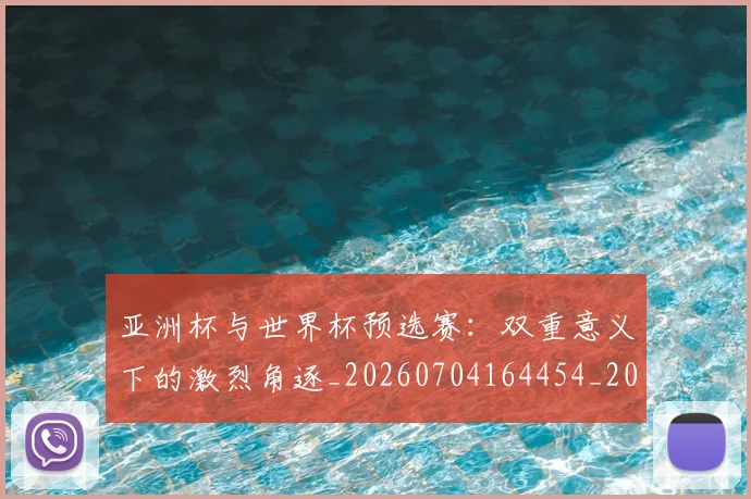 亚洲杯与世界杯预选赛:双重意义下的激烈角逐_20260704164454_20260716193425