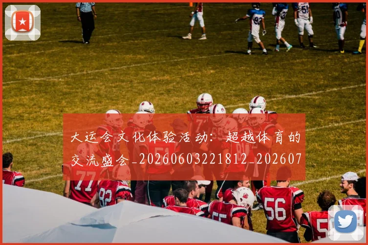 大运会文化体验活动:超越体育的交流盛会_20260603221812_20260703225619