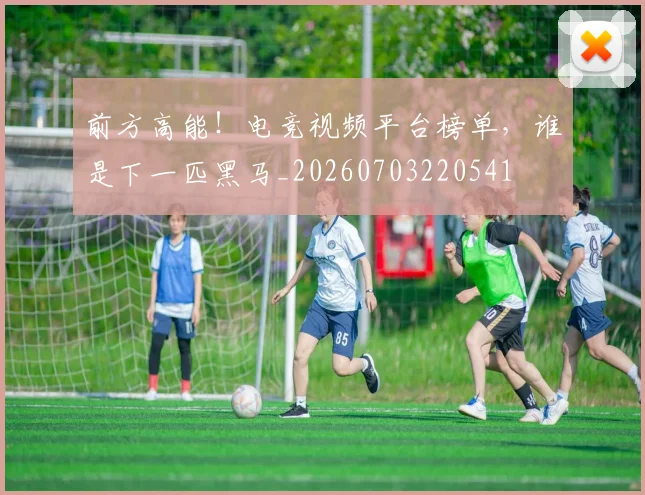 前方高能！电竞视频平台榜单，谁是下一匹黑马_20260703220541