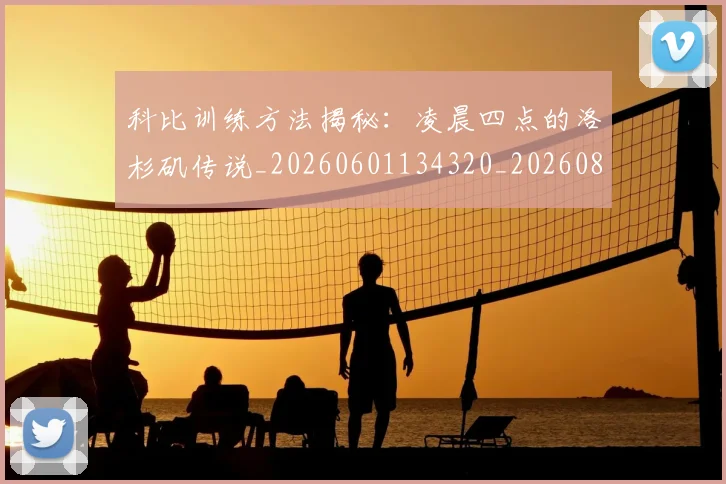 科比训练方法揭秘:凌晨四点的洛杉矶传说_20260601134320_20260802165838