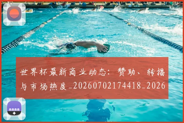 世界杯最新商业动态:赞助、转播与市场热度_20260702174418_20260715191719